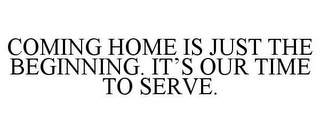 COMING HOME IS JUST THE BEGINNING. IT'S OUR TIME TO SERVE.