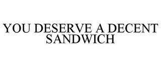 YOU DESERVE A DECENT SANDWICH