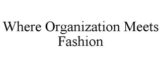 WHERE ORGANIZATION MEETS FASHION