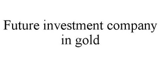 FUTURE INVESTMENT COMPANY IN GOLD