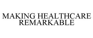 MAKING HEALTHCARE REMARKABLE