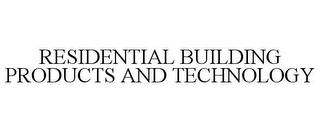 RESIDENTIAL BUILDING PRODUCTS AND TECHNOLOGY
