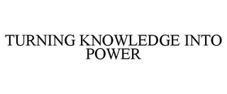 TURNING KNOWLEDGE INTO POWER