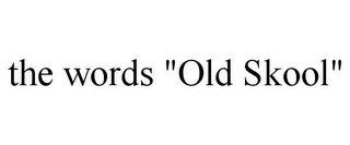 THE WORDS "OLD SKOOL"