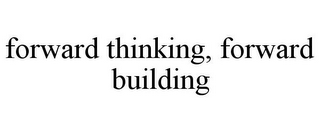 FORWARD THINKING, FORWARD BUILDING