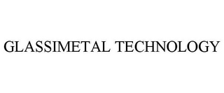 GLASSIMETAL TECHNOLOGY