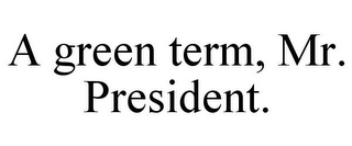 A GREEN TERM, MR. PRESIDENT.