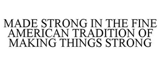 MADE STRONG IN THE FINE AMERICAN TRADITION OF MAKING THINGS STRONG