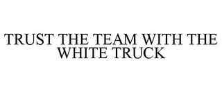 TRUST THE TEAM WITH THE WHITE TRUCK