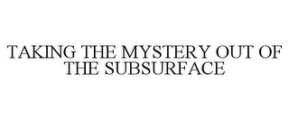 TAKING THE MYSTERY OUT OF THE SUBSURFACE