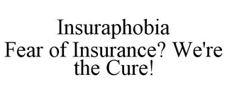 INSURAPHOBIA FEAR OF INSURANCE? WE'RE THE CURE!