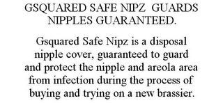 GSQUARED SAFE NIPZ GUARDS NIPPLES GUARANTEED. GSQUARED SAFE NIPZ IS A DISPOSAL NIPPLE COVER, GUARANTEED TO GUARD AND PROTECT THE NIPPLE AND AREOLA AREA FROM INFECTION DURING THE PROCESS OF BUYING AND TRYING ON A NEW BRASSIER.