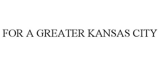 FOR A GREATER KANSAS CITY