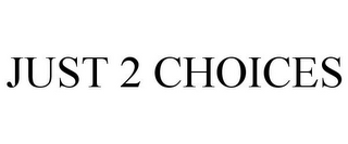 JUST 2 CHOICES