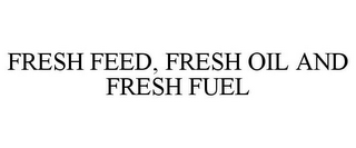 FRESH FEED, FRESH OIL AND FRESH FUEL