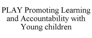 PLAY PROMOTING LEARNING AND ACCOUNTABILITY WITH YOUNG CHILDREN