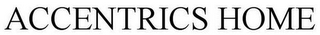 ACCENTRICS HOME
