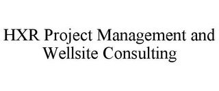 HXR PROJECT MANAGEMENT AND WELLSITE CONSULTING