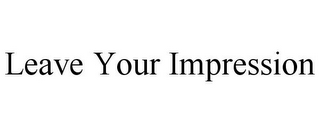 LEAVE YOUR IMPRESSION