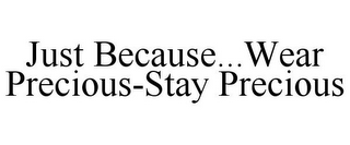 JUST BECAUSE...WEAR PRECIOUS-STAY PRECIOUS