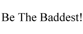 BE THE BADDEST!