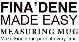 FINA'DENE MADE EASY MEASURING MUG MAKE FINA'DENE PERFECT EVERY TIME.