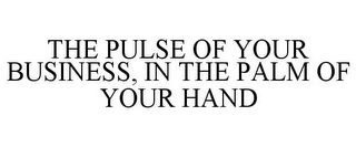 THE PULSE OF YOUR BUSINESS, IN THE PALM OF YOUR HAND