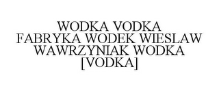 WODKA VODKA FABRYKA WODEK WIESLAW WAWRZYNIAK WODKA [VODKA]