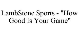 LAMBSTONE SPORTS - "HOW GOOD IS YOUR GAME"