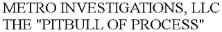 METRO INVESTIGATIONS, LLC THE "PITBULL OF PROCESS"