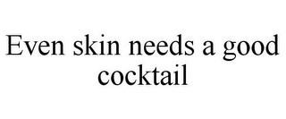 EVEN SKIN NEEDS A GOOD COCKTAIL