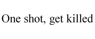 ONE SHOT, GET KILLED