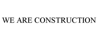 WE ARE CONSTRUCTION