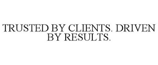 TRUSTED BY CLIENTS. DRIVEN BY RESULTS.