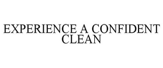 EXPERIENCE A CONFIDENT CLEAN