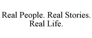 REAL PEOPLE. REAL STORIES. REAL LIFE.