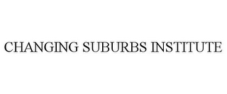 CHANGING SUBURBS INSTITUTE