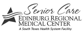 SENIOR CARE EDINBURG REGIONAL MEDICAL CENTER A SOUTH TEXAS HEALTH SYSTEM FACILITY