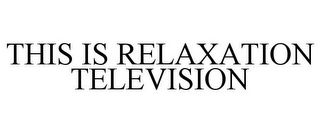 THIS IS RELAXATION TELEVISION