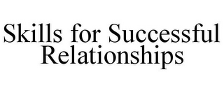 SKILLS FOR SUCCESSFUL RELATIONSHIPS