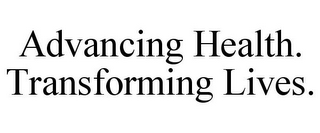 ADVANCING HEALTH. TRANSFORMING LIVES.