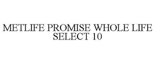 METLIFE PROMISE WHOLE LIFE SELECT 10