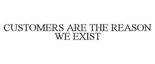 CUSTOMERS ARE THE REASON WE EXIST