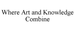 WHERE ART AND KNOWLEDGE COMBINE