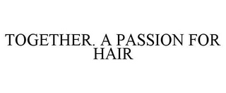 TOGETHER. A PASSION FOR HAIR