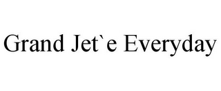 GRAND JET`E EVERYDAY