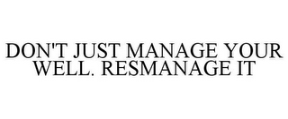 DON'T JUST MANAGE YOUR WELL. RESMANAGE IT