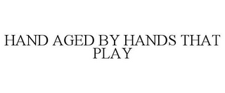 HAND AGED BY HANDS THAT PLAY