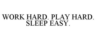 WORK HARD. PLAY HARD. SLEEP EASY.