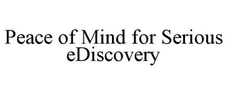 PEACE OF MIND FOR SERIOUS EDISCOVERY